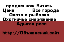 продам нож Витязь › Цена ­ 3 600 - Все города Охота и рыбалка » Охотничье снаряжение   . Адыгея респ.